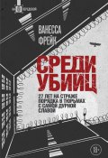 Среди убийц. 27 лет на страже порядка в тюрьмах с самой дурной славой (Ванесса Фрейк, 2021)