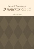 В поисках отца. Повесть для детей (Андрей Тихомиров)