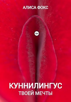 Книга "Куннилингус твоей мечты" {Секс-откровения от Алисы Фокс} – Алиса Фокс, 2024