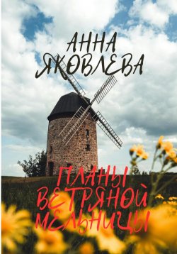 Книга "Планы ветряной мельницы" – Анна Яковлева, 2024