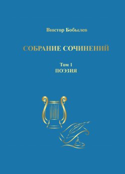 Книга "Собрание сочинений. Поэзия, публицистика, письма. Том 1. Поэзия" – Виктор Бобылев, 2024