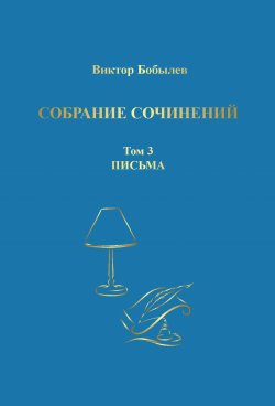 Книга "Собрание сочинений. Поэзия, публицистика, письма. Том 3. Письма" – Виктор Бобылев, 2024