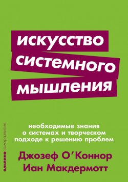 Книга "Искусство системного мышления. Необходимые знания о системах и творческом подходе к решению проблем" – Джозеф О'Коннор, Иан Макдермотт, 1997