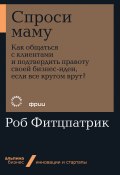 Спроси маму: Как общаться с клиентами и подтвердить правоту своей бизнес-идеи, если все кругом врут? (Роберт Фитцпатрик, 2014)