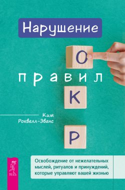 Книга "Нарушение правил ОКР. Освобождение от нежелательных мыслей, ритуалов и принуждений, которые управляют вашей жизнью" – Ким Роквелл-Эванс, 2023