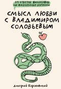 Смысл любви с Владимиром Соловьевым. 79 ответов философов на жизненные вопросы (Дмитрий Барановский, 2024)