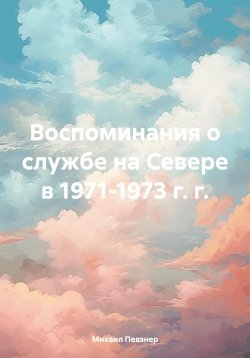 Книга "Воспоминания о службе на Севере в 1971-1973 г. г." – Михаил Певзнер, 2024