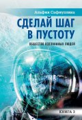 Сделай шаг в пустоту. Общество осознанных людей. Книга 3 (Альфия Сафиуллина)