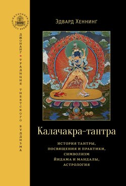 Книга "Калачакра-тантра. История тантры, посвящения и практики, символизм йидама и мандалы, астрология" {Калачакра / Колесо времени} – Эдвард Хеннинг, 2016