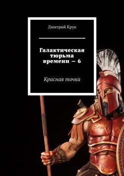 Книга "Галактическая тюрьма времени – 6. Красная точка" – Дмитрий Крук