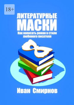 Книга "Литературные маски: Как написать роман в стиле любимого писателя" – Иван Смирнов