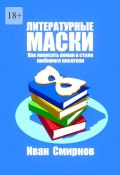 Литературные маски: Как написать роман в стиле любимого писателя (Иван Смирнов)