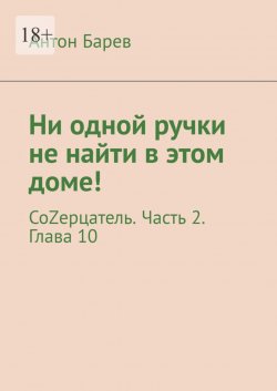 Книга "Ни одной ручки не найти в этом доме! СоZерцатель. Часть 2. Глава 10" – Антон Барев