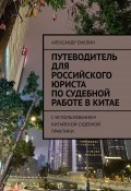 Путеводитель для российского юриста по судебной работе в Китае. C использованием китайской судебной практики (Александр Емелин)