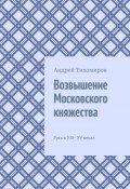 Возвышение Московского княжества. Русь в XIII– XV веках (Андрей Тихомиров)