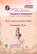 Пусть сказка в жизни оживет. Исцеляющие сказки. Сборник психологических сказок (Людмила Федорова)