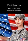 Закат Гегемона. Заметки политолога-американиста (Самонкин Юрий)