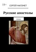 Русские апостолы. роман (Сергей Магомет)