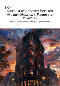 Книга "«No identification». Роман в 2-х частях. «Дом Без Привидений» и «Жизнь с Привидениями»" – Максим Веселов