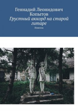 Книга "Грустный аккорд на старой гитаре. Новелла" – Геннадий Копытов