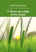 У Бога на тебя есть план (Юлия Крюкова)