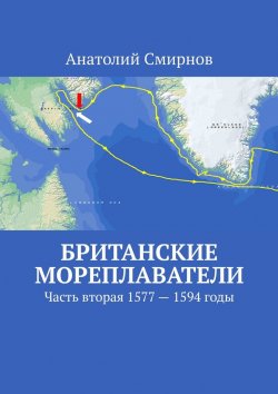 Книга "Британские мореплаватели. Часть вторая 1577 – 1594 годы" – Анатолий Смирнов