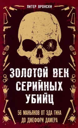 Книга "Золотой век серийных убийц. 56 маньяков от Эда Гина до Джеффри Дамера" {Портрет психопата. Профайлер о серийных убийцах} – Питер Вронский, 2020