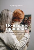 По вашим правилам. Как выстроить здоровые отношения с мамой и папой (Ольга Юрковская, 2024)