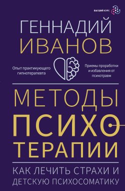 Книга "Методы психотерапии. Как лечить страхи и детскую психосоматику" {Высший курс} – Геннадий Иванов, 2024