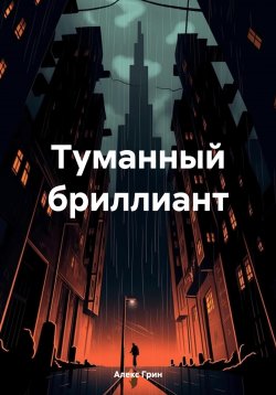 Книга "Туманный бриллиант" – Алекс Грин, 2024