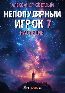 Книга "Непопулярный игрок 7: Наследие" {Непопулярный игрок} – Александр Светлый, 2024