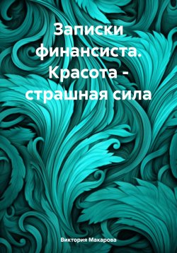 Книга "Записки финансиста. Красота – страшная сила" – Виктория Макарова, 2024