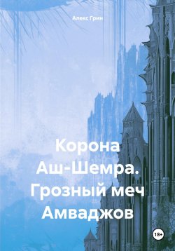 Книга "Корона Аш-Шемра. Грозный меч Амваджов" – Алекс Грин, 2018