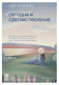 Книга "Сегодня я сделаю перерыв. Иногда нужно остановиться, заглянуть в себя и понять, чего хочется на самом деле" {Springbooks. Корейские бестселлеры} – Сон Хим Чан, 2021