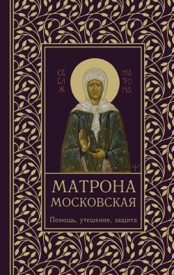 Книга "Матрона Московская. Помощь, утешение, защита" {Молитвы и Святые} – Ольга Светлова, 2024