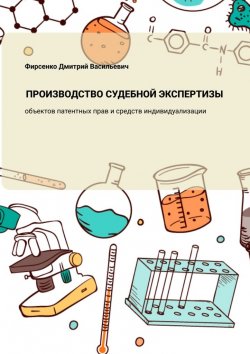 Книга "Производство судебной экспертизы объектов патентных прав и средств индивидуализации" – Дмитрий Фирсенко