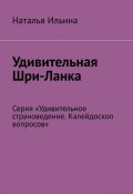 Удивительная Шри-Ланка. Серия «Удивительное страноведение. Калейдоскоп вопросов» (Наталья Ильина)