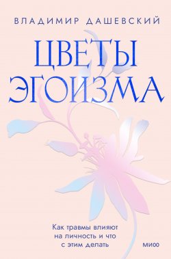 Книга "Цветы эгоизма. Как травмы влияют на личность и что с этим делать" {Практики самопомощи. STOPтоксичность} – Владимир Дашевский, 2023