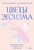 Цветы эгоизма. Как травмы влияют на личность и что с этим делать (Владимир Дашевский, 2023)