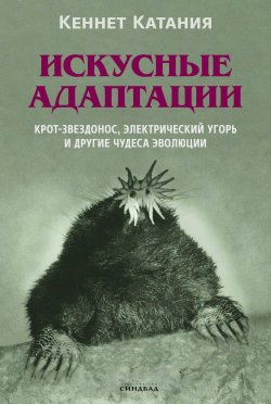 Книга "Искусные адаптации. Крот-звездонос, электрический угорь и другие чудеса эволюции" – Кеннет Катания, 2020