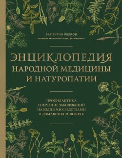 Книга "Энциклопедия народной медицины и натуропатии. Профилактика и лечение заболеваний народными средствами в домашних условиях" {Подарочные издания. Красота и здоровье (Эксмо)} – Валентин Ребров, 2024