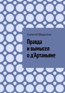 Книга "Правда и вымысел о д'Артаньяне" – Алексей Шарыпов