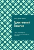 Удивительный Пакистан. Серия «Удивительное страноведение. Калейдоскоп вопросов» (Наталья Ильина)