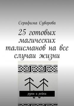 Книга "25 готовых магических талисманов на все случаи жизни. руны и рейки" – Серафима Суворова