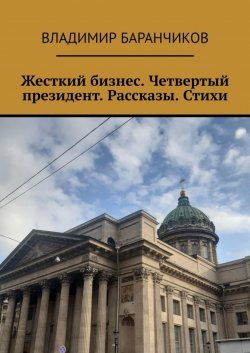 Книга "Жесткий бизнес. Четвертый президент. Рассказы. Стихи" – Владимир Баранчиков