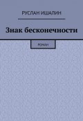 Знак бесконечности. Роман (Руслан Ишалин)