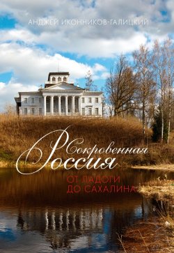 Книга "Сокровенная Россия: от Ладоги до Сахалина" – Анджей Иконников-Галицкий