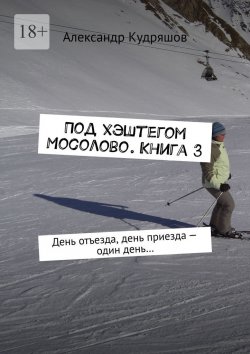 Книга "Под хэштегом Мосолово. Книга 3. День отъезда, день приезда – один день…" – Александр Кудряшов