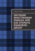 Обучение иностранным языкам, или Как открыть языковую школу (Михаил Губин)