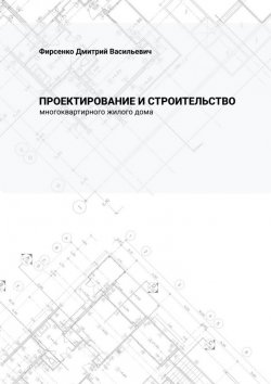 Книга "Проектирование и строительство многоквартирного жилого дома" – Дмитрий Фирсенко